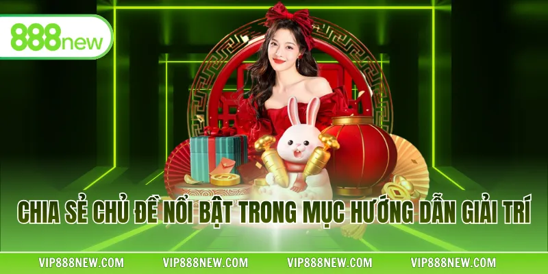 Chia sẻ chủ đề nổi bật trong mục hướng dẫn giải trí