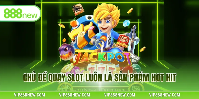 Chủ đề quay slot luôn là sản phẩm hot hit