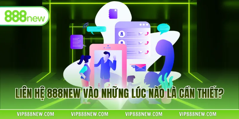 Liên hệ 888NEW vào những lúc nào là cần thiết?
