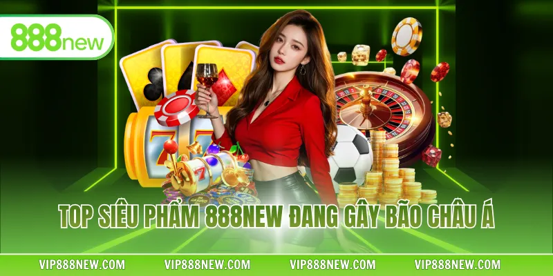 Top siêu phẩm 888NEW đang gây bão châu Á